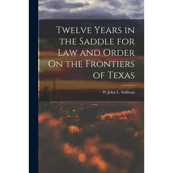Twelve Years in the Saddle for Law and Order On the Frontiers of Texas (Paperback)
