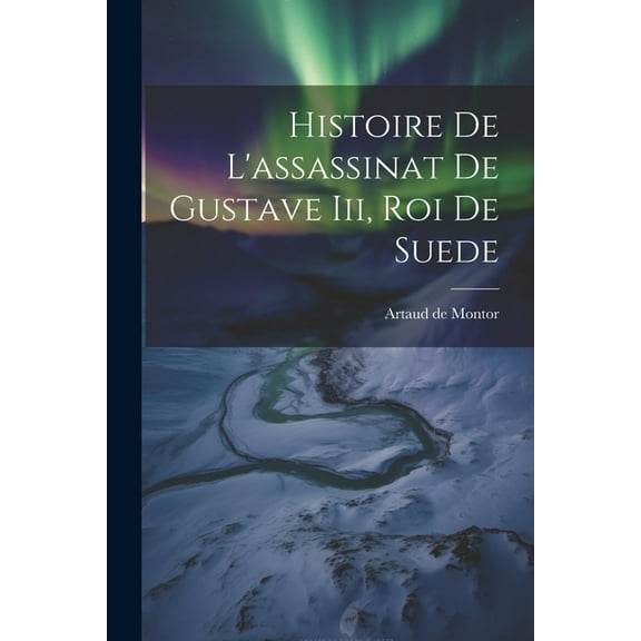 Histoire De L'assassinat De Gustave Iii, Roi De Suede (Paperback)