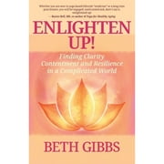 Enlighten Up!: Finding Clarity, Contentment and Resilience in a Complicated World (Paperback) by Beth Gibbs