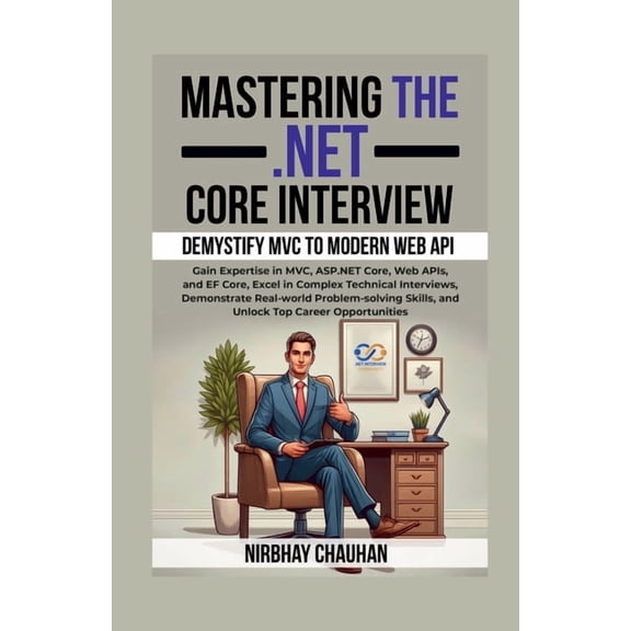 Mastering the .NET Core Interview: Gain Expertise in MVC, ASP.NET Core, Web APIs, and EF Core, Excel in Complex Technica, (Paperback)