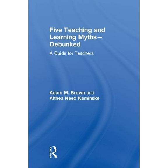 Five Teaching and Learning Myths-Debunked: A Guide for Teachers, (Hardcover)