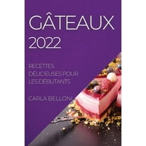 G?TEAUX 2022: RECETTES D?LICIEUSES POUR LES D?BUTANTS