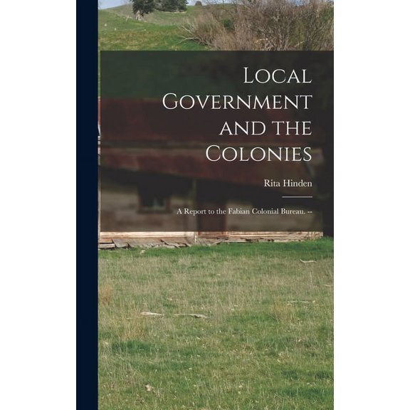 Local Government and the Colonies: a Report to the Fabian Colonial Bureau. --, (Hardcover)