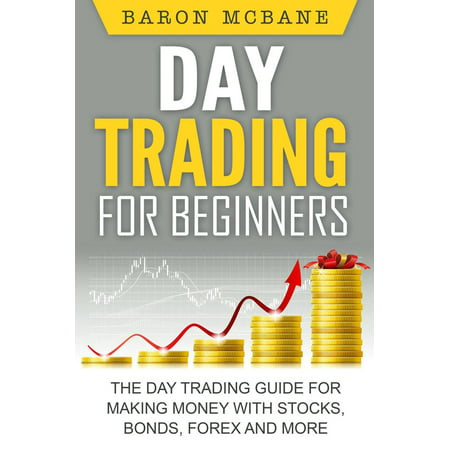 Day Trading for Beginners: The Day Trading Guide for Making Money with Stocks, Options, Forex and More -