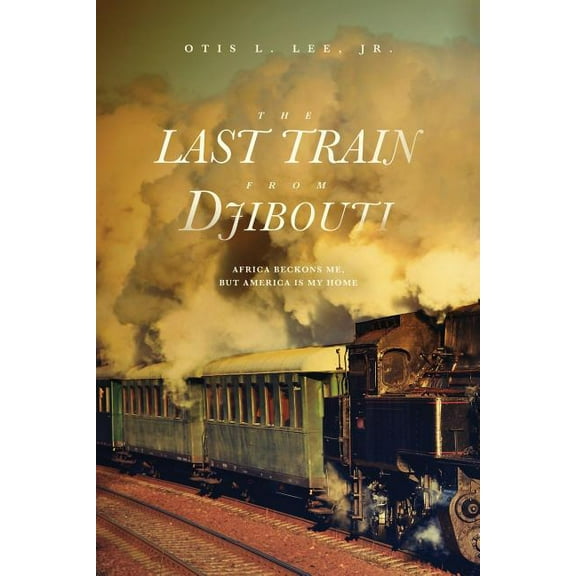 The Last Train From Djibouti: Africa Beckons Me, But America is My Home, (Paperback)