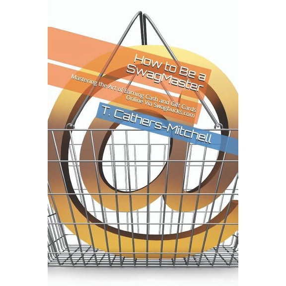 How to Be a Swagmaster : Mastering the Art of Earning Cash and Gift Cards Online Via Swagbucks.com (Paperback)