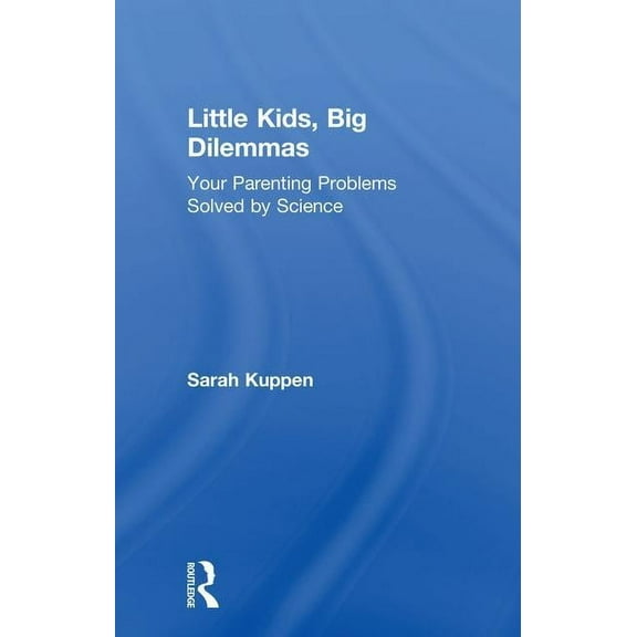 Little Kids, Big Dilemmas: Your Parenting Problems Solved by Science, (Hardcover)