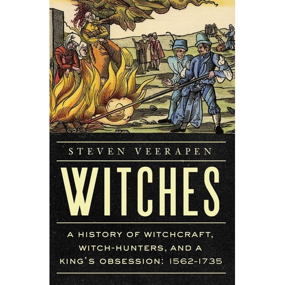 Witches: A History of Witchcraft, Witch-Hunters, and a King's Obsession: 1562-1735, (Hardcover)