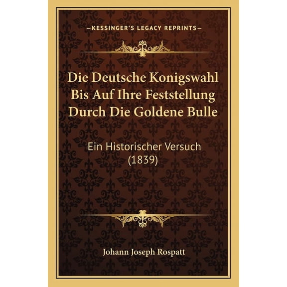 Die Deutsche Konigswahl Bis Auf Ihre Feststellung Durch Die Goldene Bulle : Ein Historischer Versuch (1839) (Paperback)