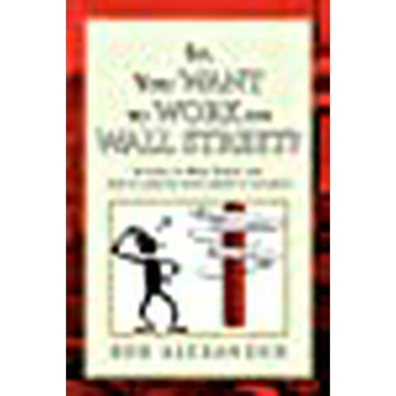So, You Want to Work on Wall Street? : A Guide to Wall Street and How to Manage Your Career to Succeed!