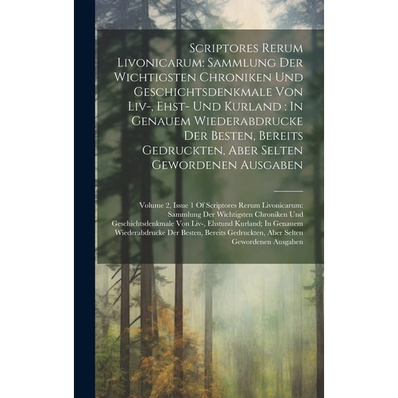 Scriptores Rerum Livonicarum: Sammlung Der Wichtigsten Chroniken Und Geschichtsdenkmale Von Liv-, Ehst- Und Kurland: In Genauem Wiederabdrucke Der Besten, Bereits Gedruckten, Aber Selten Gewordenen Au
