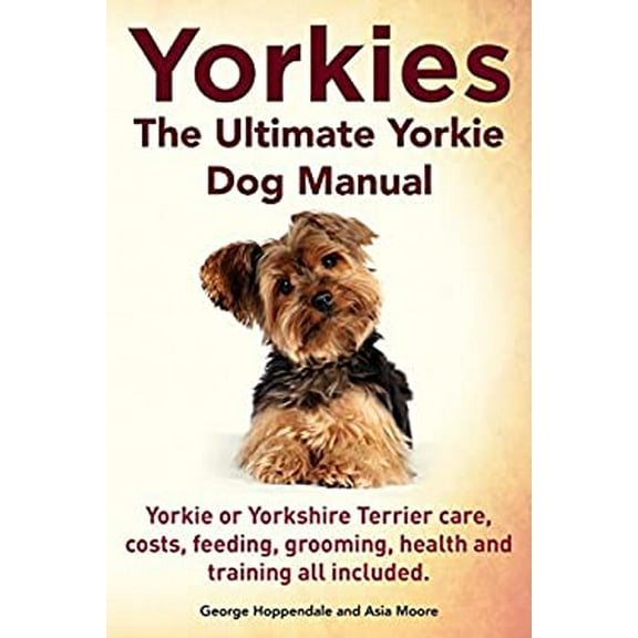 Pre-Owned Yorkies. the Ultimate Yorkie Dog Manual. Yorkies or Yorkshire Terriers Care, Costs, Feeding, Grooming, Health and Training All Included. (Paperback) 191041011X 9781910410110