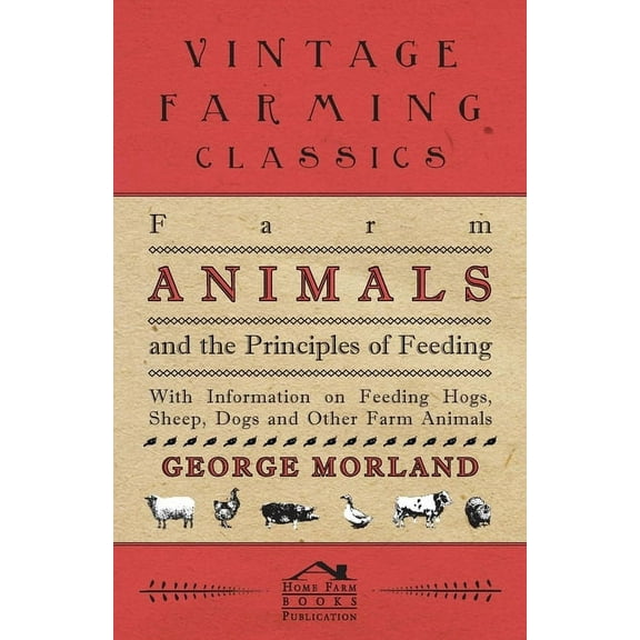 Farm Animals and the Principles of Feeding - With Information on Feeding Hogs, Sheep, Dogs and Other Farm Animals, (Paperback)