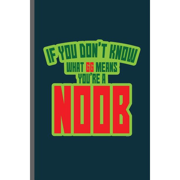 If you don't know what GG means you're a Noob Good Game Meaning Gamers