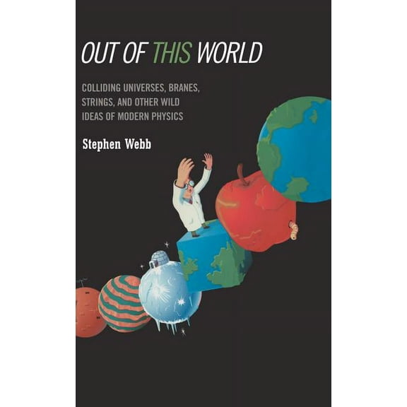 Out of This World: Colliding Universes, Branes, Strings, and Other Wild Ideas of Modern Physics, (Hardcover)