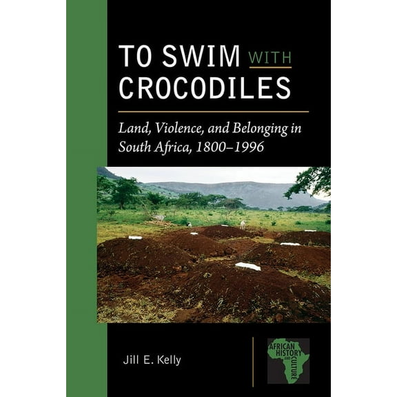 African History and Culture: To Swim with Crocodiles : Land, Violence, and Belonging in South Africa, 1800-1996 (Paperback)