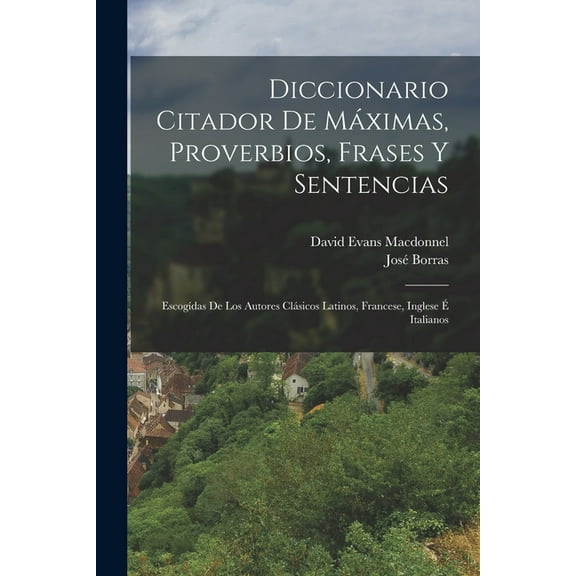 Diccionario Citador De MÃ¡ximas, Proverbios, Frases Y Sentencias: EscogÃ­das De Los Autores ClÃ¡sicos Latinos, Francese, In, (Paperback)