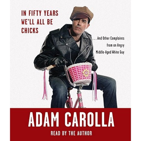In Fifty Years We'll All Be Chicks: . . . and Other Complaints from an Angry Middle-Aged White Guy (Audiobook) by Adam Carolla