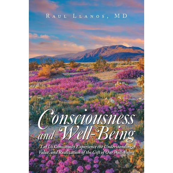 Consciousness and Well-being : Let Us Consciously Experience the Understanding, Value, and Realization of the Gift of Our Well-being