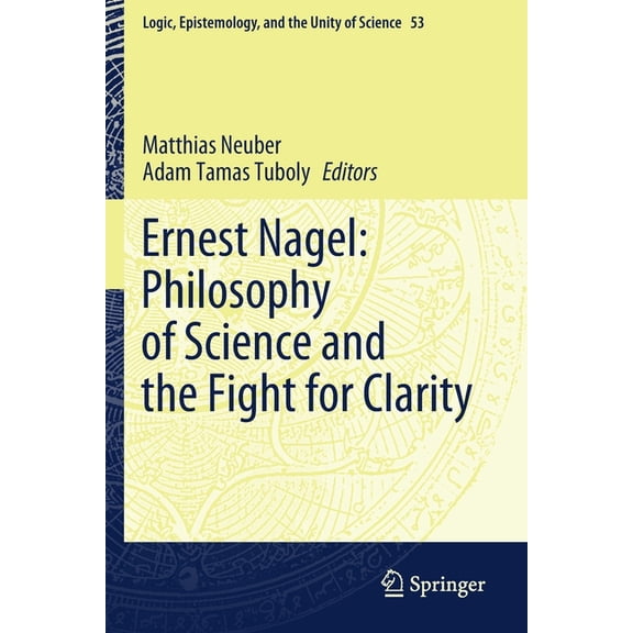 Logic, Epistemology, and the Unity of Sc Ernest Nagel: Philosophy of Science and the Fight for Clarity, Book 53, (Paperback)