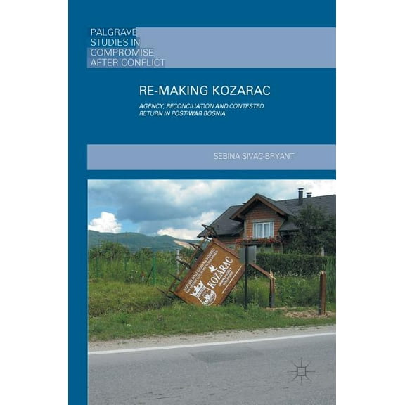 Palgrave Studies in Compromise After Con Re-Making Kozarac: Agency, Reconciliation and Contested Return in Post-War Bosnia, (Hardcover)