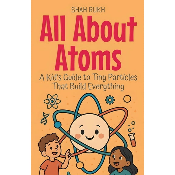Learning Books for Kids All About Atoms: A Kid's Guide to Tiny Particles That Build Everything, Book 9, (Paperback)