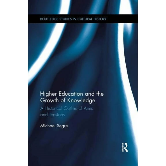 Routledge Studies in Cultural History Higher Education and the Growth of Knowledge: A Historical Outline of Aims and Tensions, (Paperback)