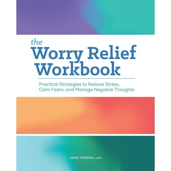 The Worry Relief Workbook: Practical Strategies to Reduce Stress, Calm Fears, and Manage Negative Thoughts, (Paperback)