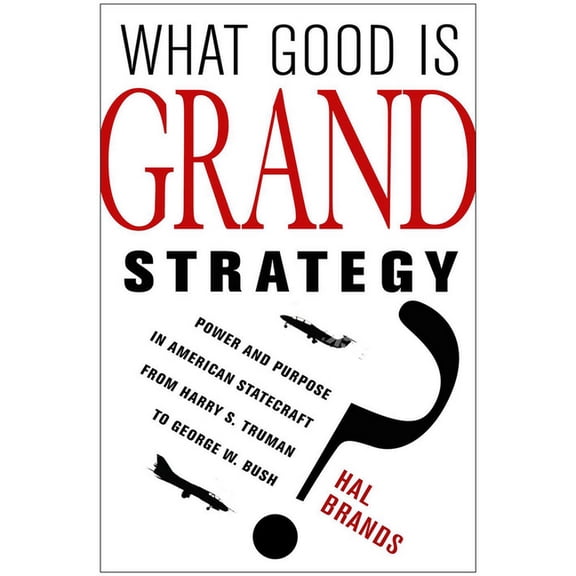 What Good Is Grand Strategy?: Power and Purpose in American Statecraft from Harry S. Truman to George W. Bush, (Paperback)