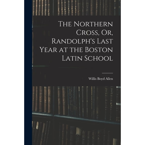 The Northern Cross, Or, Randolph's Last Year at the Boston Latin School, (Paperback)