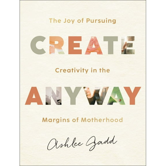 Create Anyway: The Joy of Pursuing Creativity in the Margins of Motherhood (Hardcover)