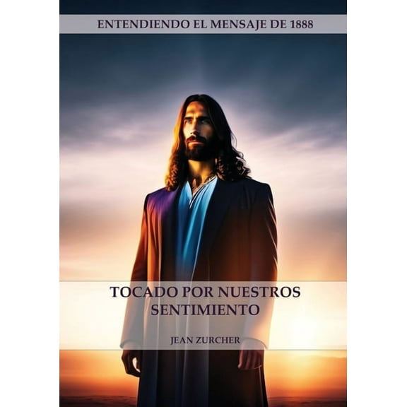 Entendiendo El Mensaje de 1888 Tocado por Nuestros Sentimientos: (Pioneros Adventistas, La Cruz de Cristo, CristologÃ­a Adventista y el mensaje de 1888 , Book 2, (Paperback)