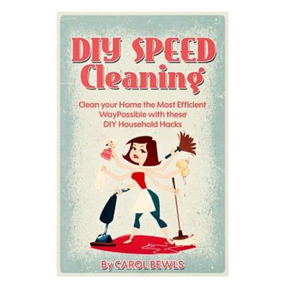 Diy Speed Cleaning : Clean Your Home the Most Efficient Way Possible With These Diy Household Hacks