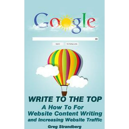 Write to the Top: A How To For Website Content Writing and Increasing Website Traffic -