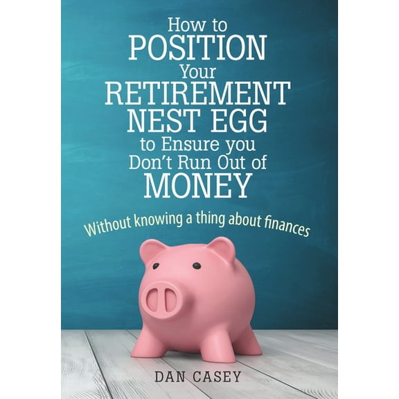 How to Position Your Retirement Nest Egg to Ensure you Don't Run Out of Money: Without knowing a thing about finances, (Hardcover)
