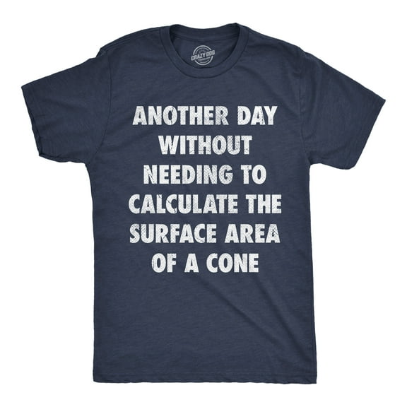 Mens Funny T Shirts Another Day Without Needing to Calculate The Surface Area Of A Cone Sarcastic Math Tee for Men Graphic Tees