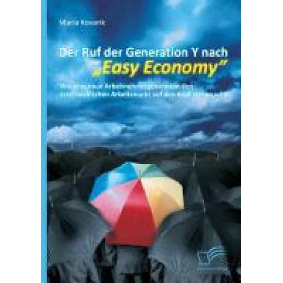 Der Ruf der Generation Y nach "Easy Economy": Wie eine neue Arbeitnehmergeneration den österreichischen Arbeitsmarkt auf den Kopf stellen wird [German]