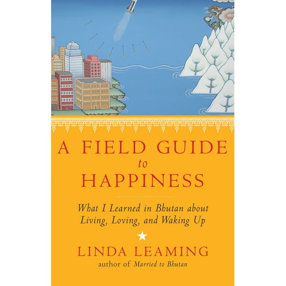 A Field Guide to Happiness : What I Learned in Bhutan about Living, Loving, and Waking Up (Paperback)