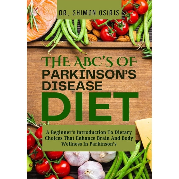 THE ABC's OF PARKINSON'S DISEASE DIET: A Beginner's Introduction To Dietary Choices That Enhance Brain And Body Wellness, (Paperback)