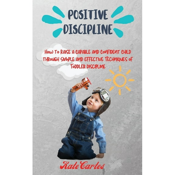 Positive Discipline: How to Raise a Capable and Confident Child through Simple and Effective Techniques of Toddler Disci, (Hardcover)