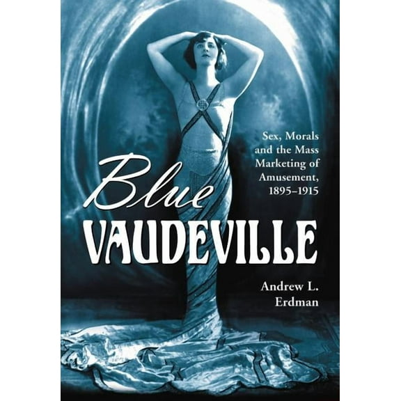 Blue Vaudeville: Sex, Morals and the Mass Marketing of Amusement, 1895-1915, (Paperback)