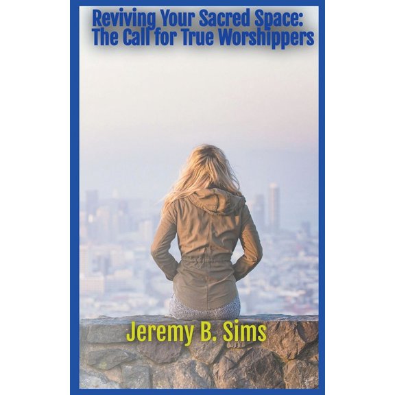 Reviving Your Sacred Space: The Call for True Worshippers, (Paperback)