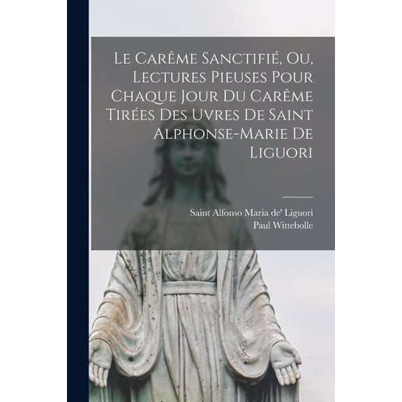 Le Carême Sanctifié, Ou, Lectures Pieuses Pour Chaque Jour Du Carême Tirées Des Uvres De Saint Alphonse-marie De Liguori (Paperback)