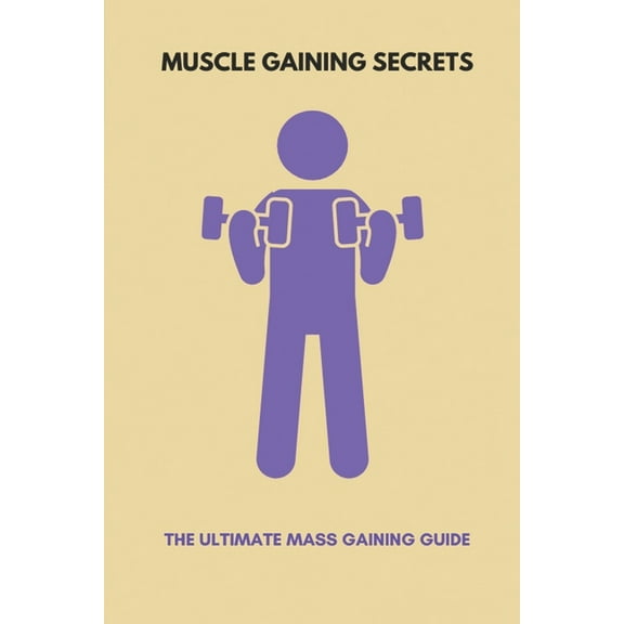 Muscle Gaining Secrets : The Ultimate Mass Gaining Guide: How To Eat For Muscle Growth (Paperback)