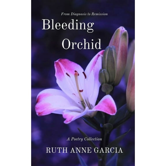 Bleeding Orchid From Diagnosis to Remission: A Poetry Collection Paperback 1796612073 9781796612073 Ruth Anne Garcia