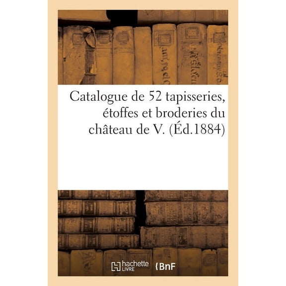 Catalogue de Cinquante-Deux Tapisseries d'Aubusson, de Bruxelles, de Bruges, Ãtoffes, (Paperback)