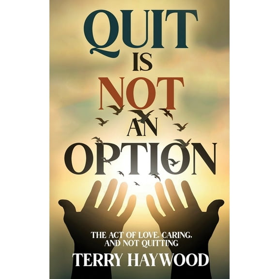 Quit is Not an Option The Act of Love, Caring, and Not Quitting, (Paperback)