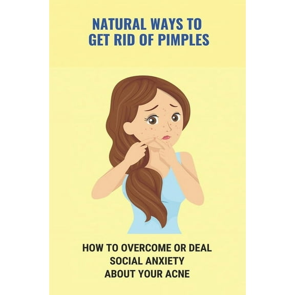 Natural Ways To Get Rid Of Pimples: How To Overcome Or Deal Social Anxiety About Your Acne: How To Prevent Pimples On Face Forever (Paperback)
