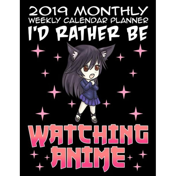 2019 Monthly Weekly Calendar Planner I D Rather Be Watching Anime Anime Cartoon Manga Schedule Organizer Walmart Com Walmart Com