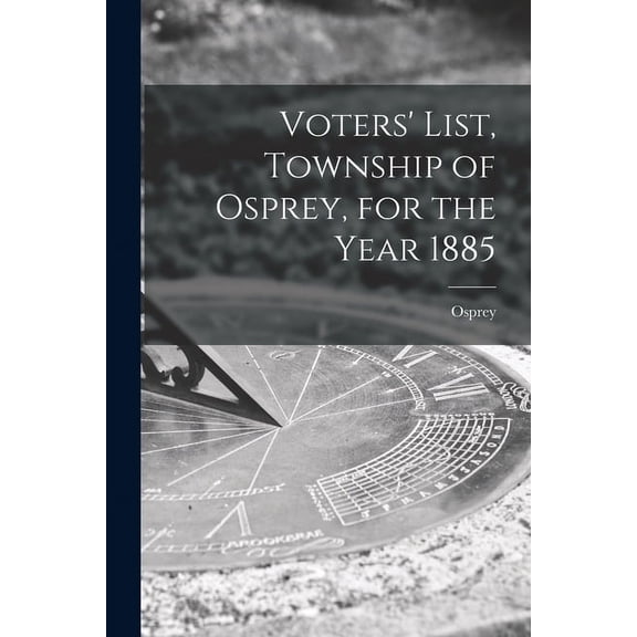 Voters' List, Township of Osprey, for the Year 1885 [microform] (Paperback)